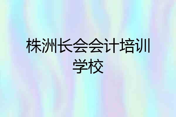 株洲长会会计培训学校