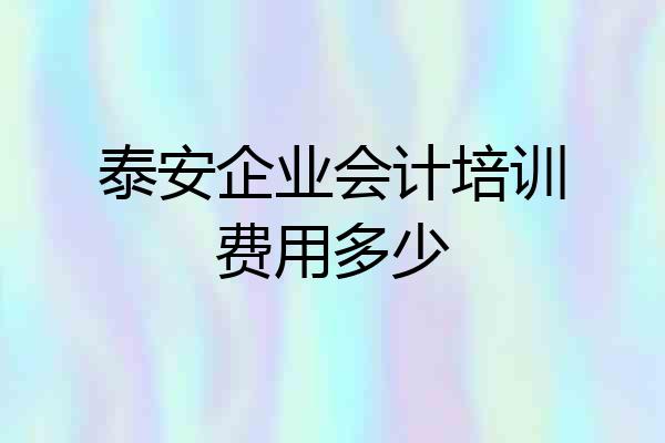 泰安企业会计培训费用多少