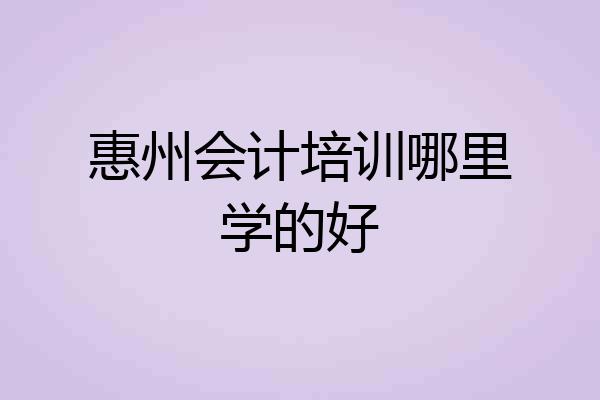 惠州会计培训哪里学的好