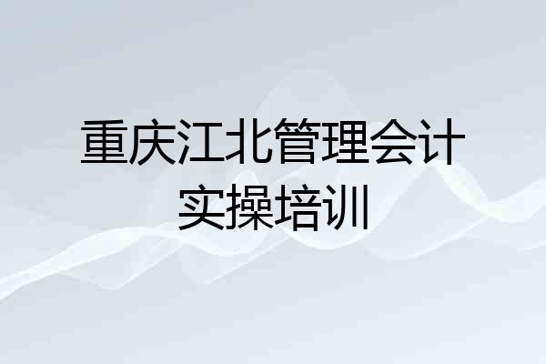 重庆江北管理会计实操培训