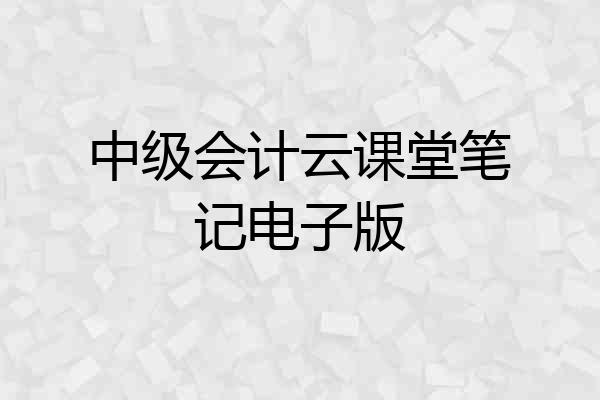 中级会计云课堂笔记电子版
