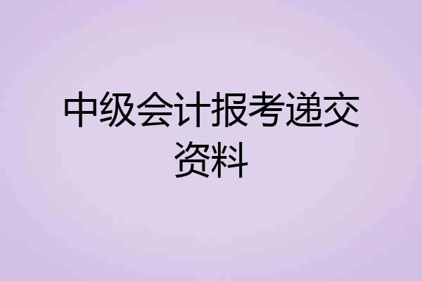 中级会计报考递交资料