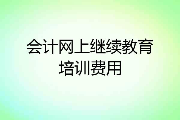 会计网上继续教育培训费用