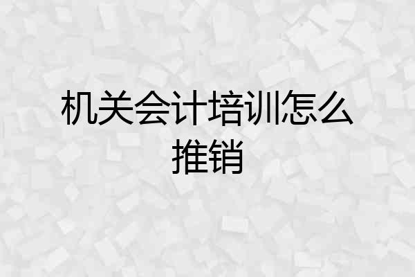 机关会计培训怎么推销