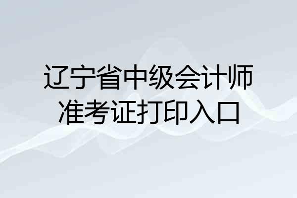 辽宁省中级会计师准考证打印入口