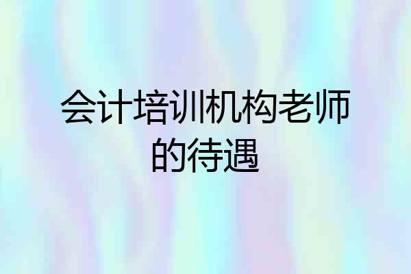 会计培训机构老师的待遇