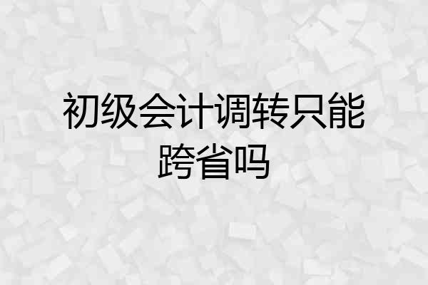 初级会计调转只能跨省吗