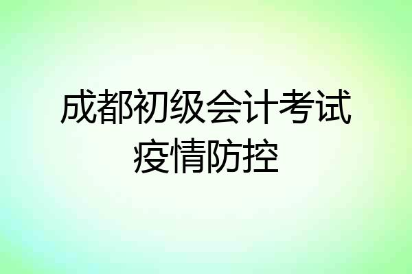 成都初级会计考试疫情防控