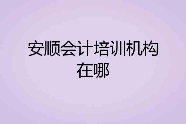 安顺会计培训机构在哪