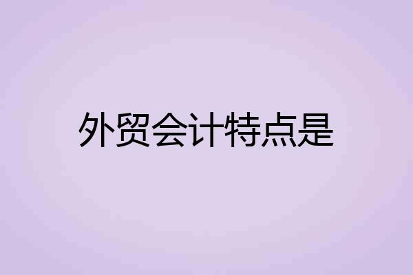 外贸会计特点是