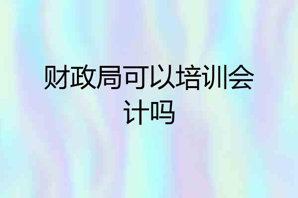 财政局可以培训会计吗