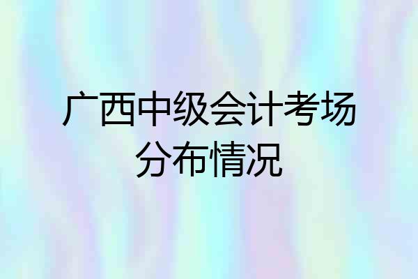 广西中级会计考场分布情况