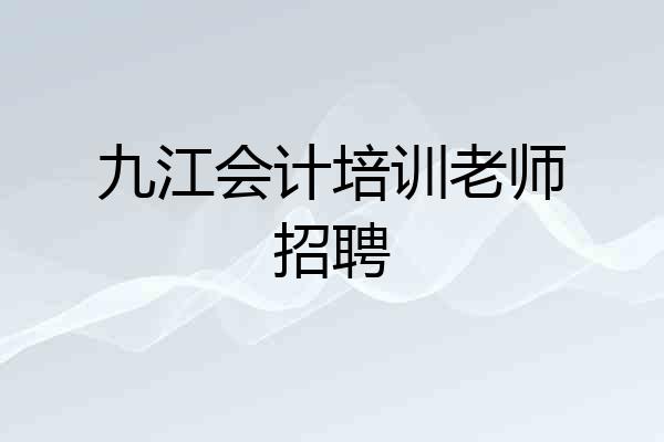 九江会计培训老师招聘