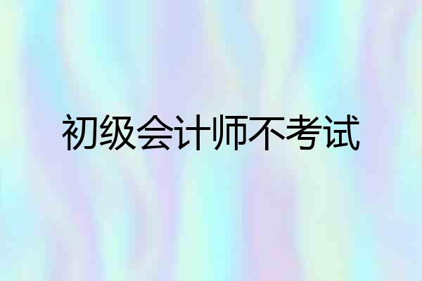 初级会计师不考试