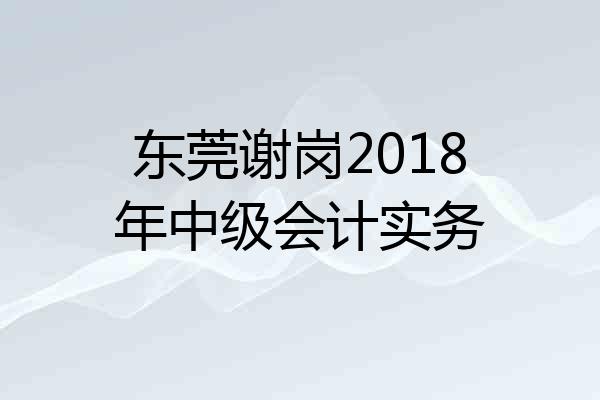 东莞谢岗2018年中级会计实务
