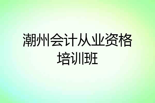 潮州会计从业资格培训班