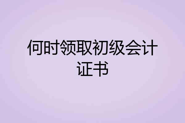 何时领取初级会计证书