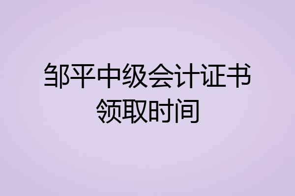 邹平中级会计证书领取时间