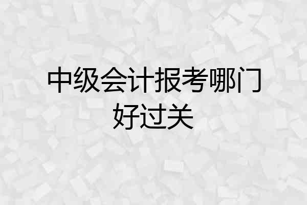 中级会计报考哪门好过关