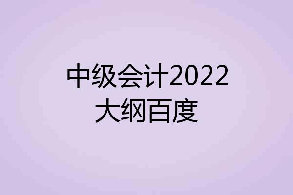 中级会计2022大纲百度