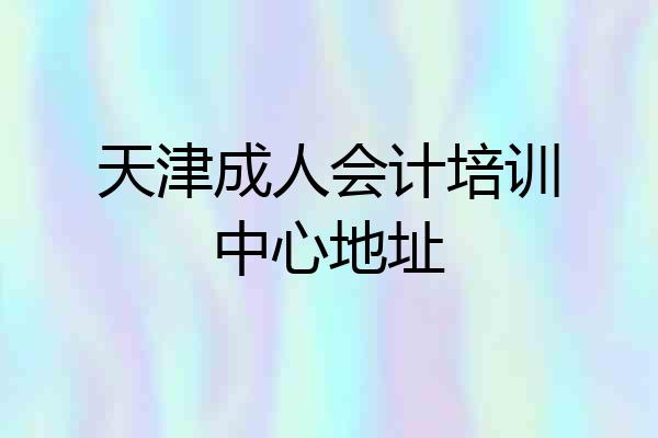 天津成人会计培训中心地址