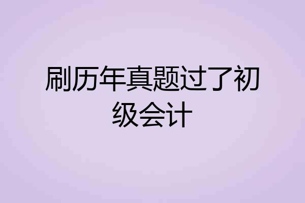 刷历年真题过了初级会计