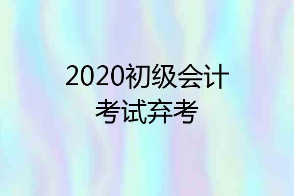 2020初级会计考试弃考