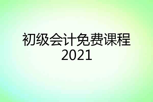 初级会计免费课程2021