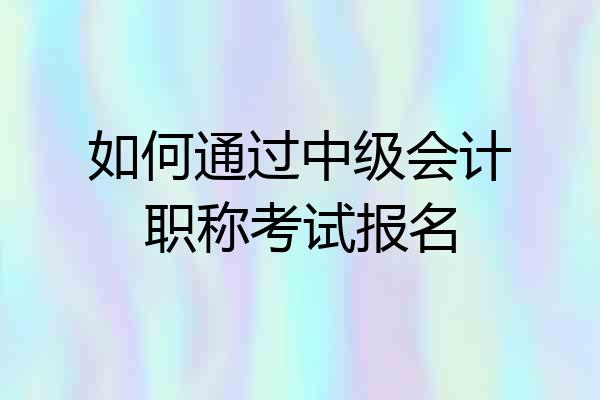 如何通过中级会计职称考试报名