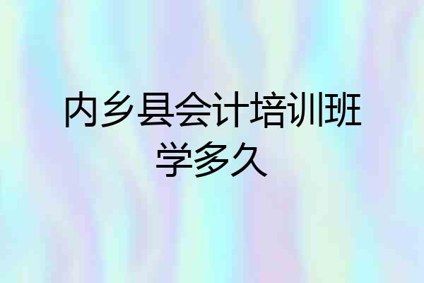 内乡县会计培训班学多久