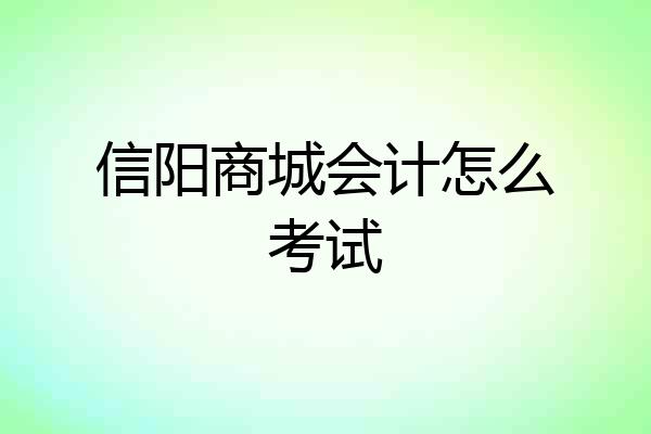 信阳商城会计怎么考试