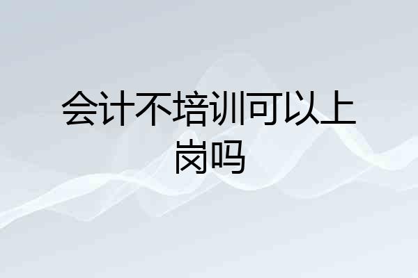 会计不培训可以上岗吗
