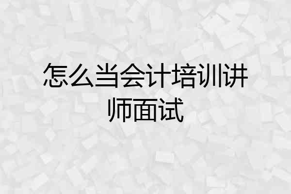 怎么当会计培训讲师面试