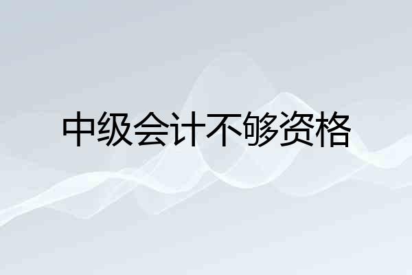 中级会计不够资格