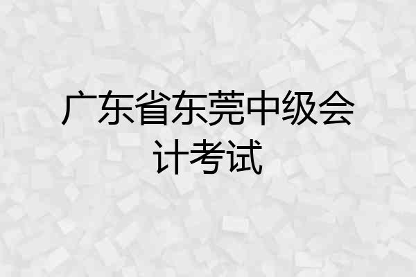 广东省东莞中级会计考试
