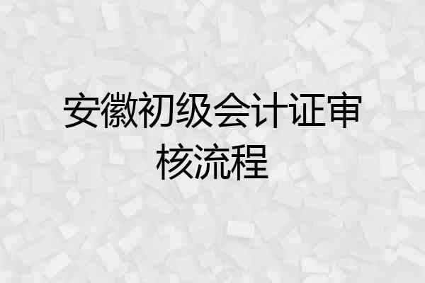 安徽初级会计证审核流程