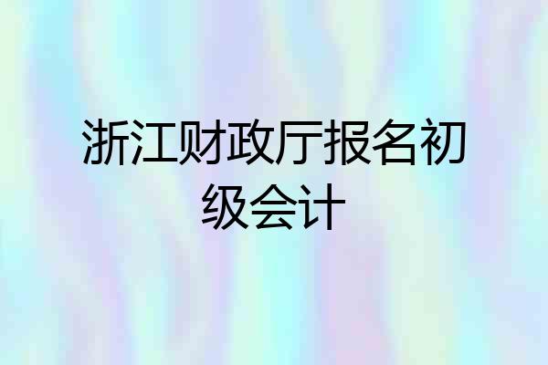 浙江财政厅报名初级会计
