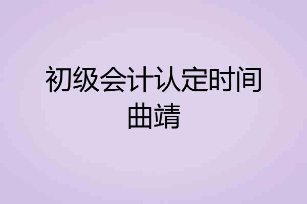 初级会计认定时间曲靖
