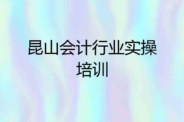 昆山会计行业实操培训