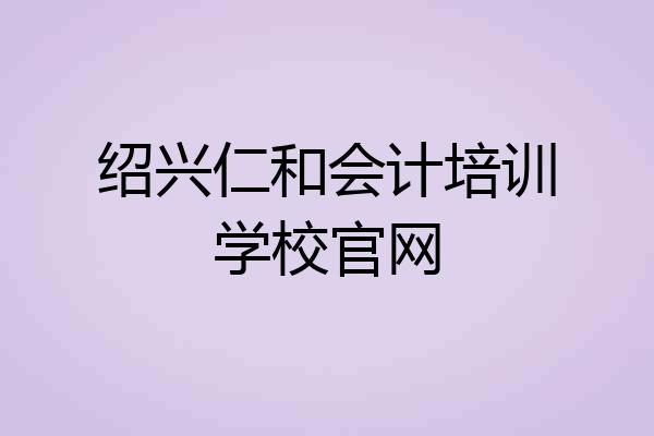 绍兴仁和会计培训学校官网