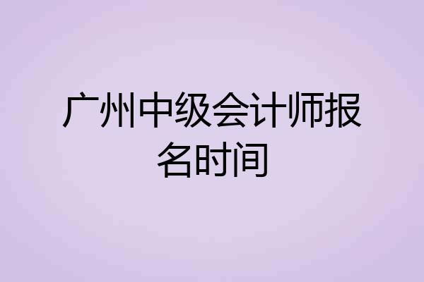 广州中级会计师报名时间