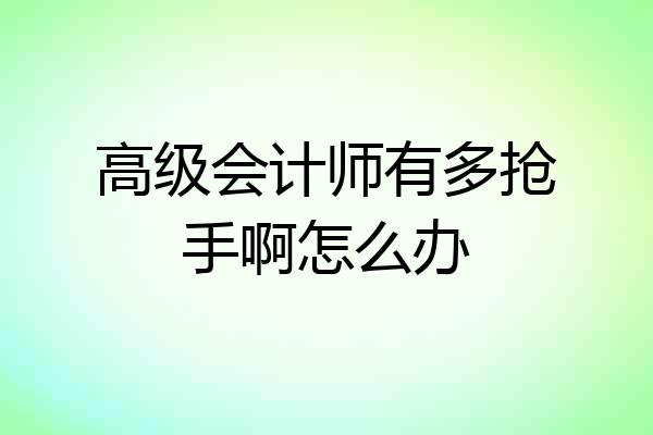 高级会计师有多抢手啊怎么办