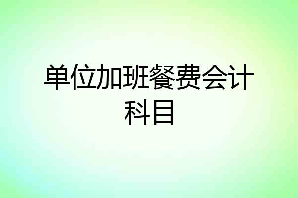 单位加班餐费会计科目