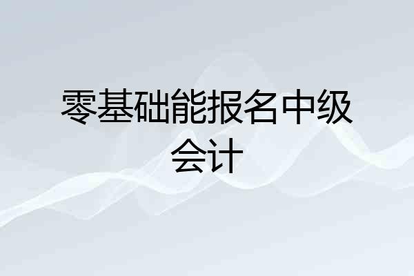 零基础能报名中级会计
