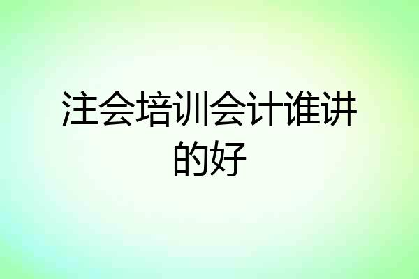 注会培训会计谁讲的好