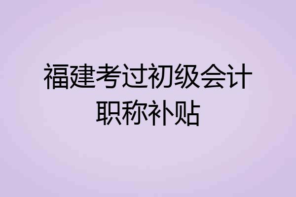 福建考过初级会计职称补贴