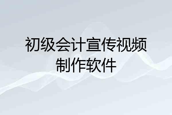 初级会计宣传视频制作软件