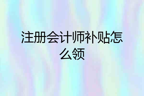注册会计师补贴怎么领