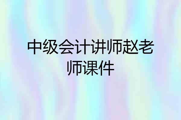 中级会计讲师赵老师课件
