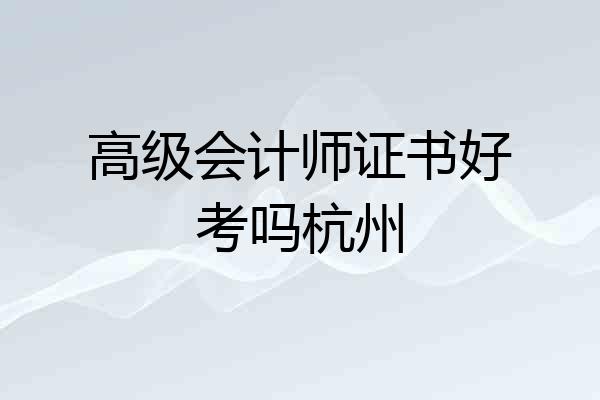 高级会计师证书好考吗杭州